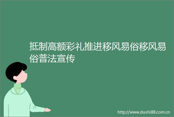 抵制高额彩礼推进移风易俗移风易俗普法宣传