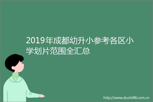 2019年成都幼升小参考各区小学划片范围全汇总
