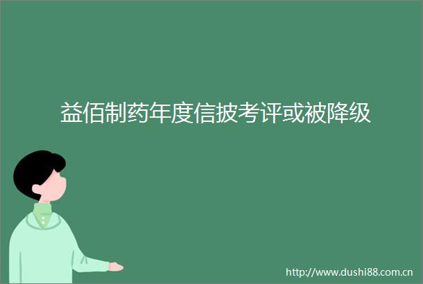 益佰制药年度信披考评或被降级