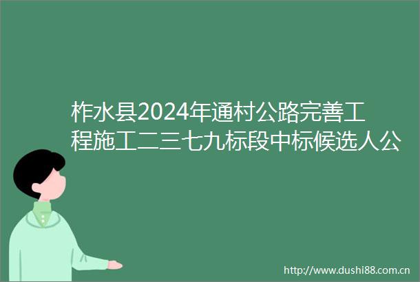 柞水县2024年通村公路完善工程施工二三七九标段中标候选人公示