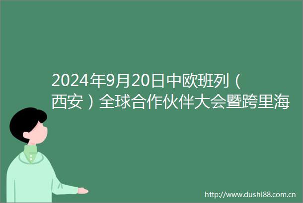 2024年9月20日中欧班列（西安）全球合作伙伴大会暨跨里海国际运输走廊对接洽谈会举行赵刚出席并致辞