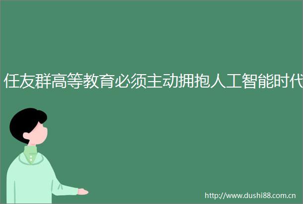 任友群高等教育必须主动拥抱人工智能时代