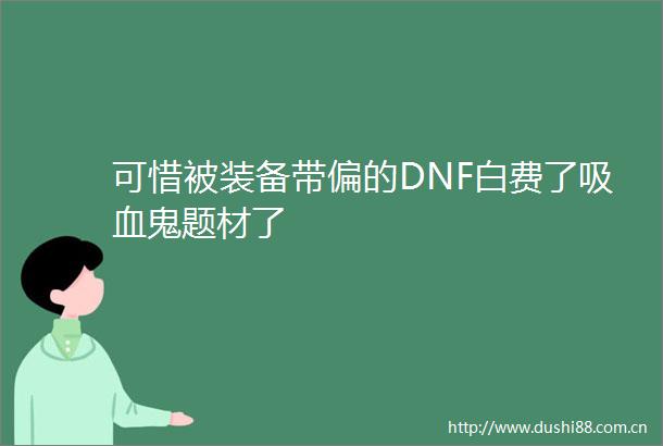 可惜被装备带偏的DNF白费了吸血鬼题材了