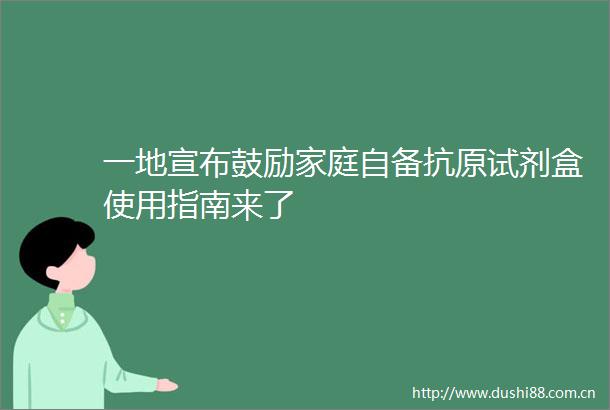 一地宣布鼓励家庭自备抗原试剂盒使用指南来了