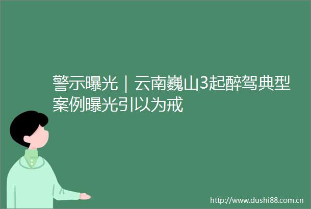 警示｜云南巍山3起醉驾典型案例引以为戒