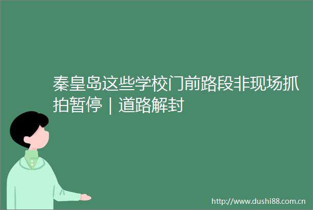 秦皇岛这些学校门前路段非现场抓拍暂停｜道路解封