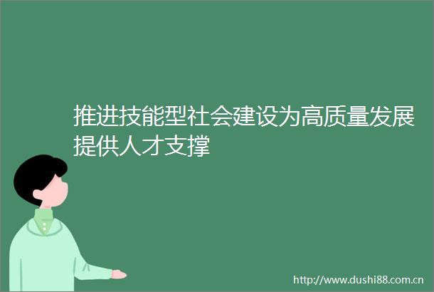 推进技能型社会建设为高质量发展提供人才支撑