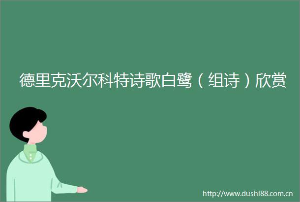 德里克沃尔科特诗歌白鹭（组诗）欣赏