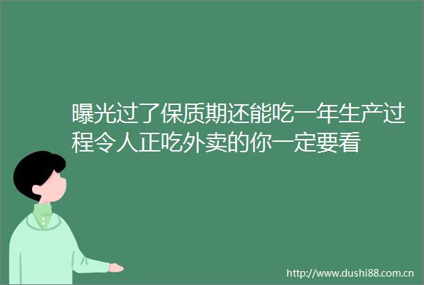 过了保质期还能吃一年生产过程令人正吃外卖的你一定要看