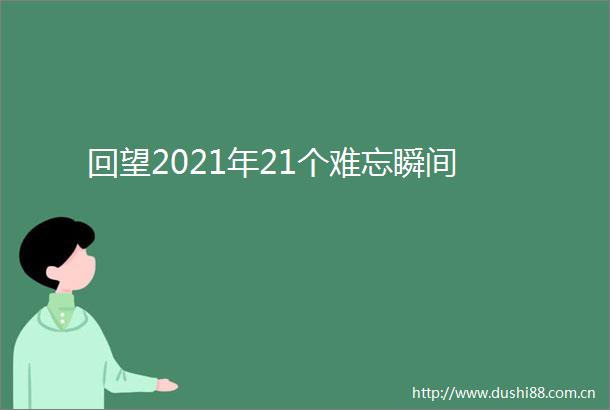 回望2021年21个难忘瞬间