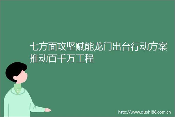 七方面攻坚赋能龙门出台行动方案推动百千万工程