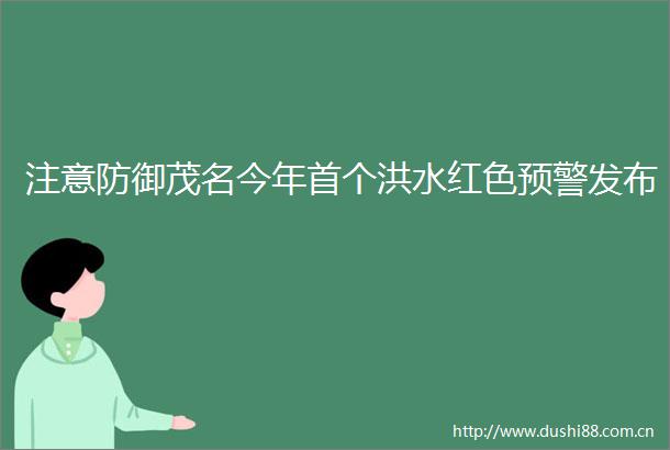注意防御茂名今年首个洪水红色预警发布