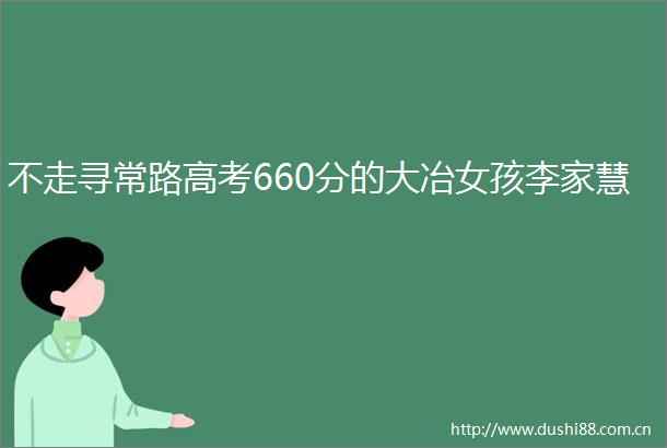 不走寻常路高考660分的大冶女孩李家慧
