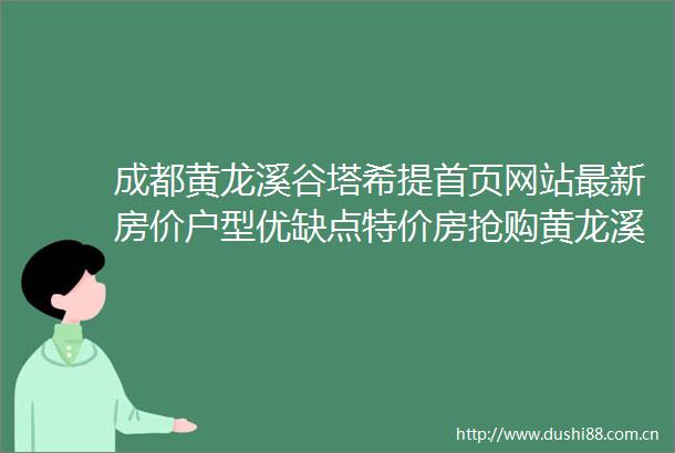 成都黄龙溪谷塔希提首页网站最新房价户型优缺点特价房抢购黄龙溪谷塔希提售楼处电话楼盘解析