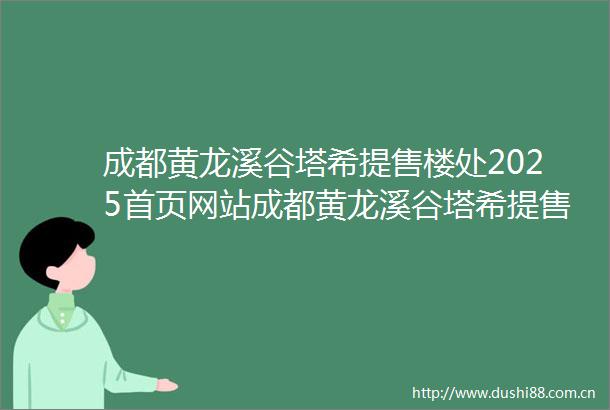 成都黄龙溪谷塔希提售楼处2025首页网站成都黄龙溪谷塔希提售楼处欢迎您→春节不打烊→24小时电话