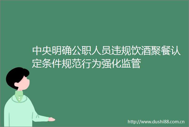 中央明确人员饮酒聚餐认定条件规范行为强化监管