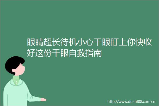 眼睛超长待机小心干眼盯上你快收好这份干眼自救指南