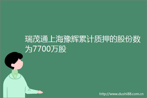 瑞茂通上海豫辉累计质押的股份数为7700万股
