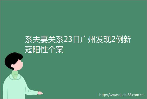 系夫妻关系23日广州发现2例新冠阳性个案