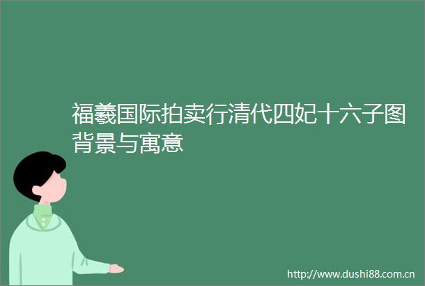 福羲国际拍卖行清代四妃十六子图背景与寓意