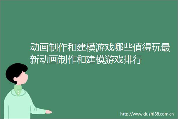 动画制作和建模游戏哪些值得玩最新动画制作和建模游戏排行