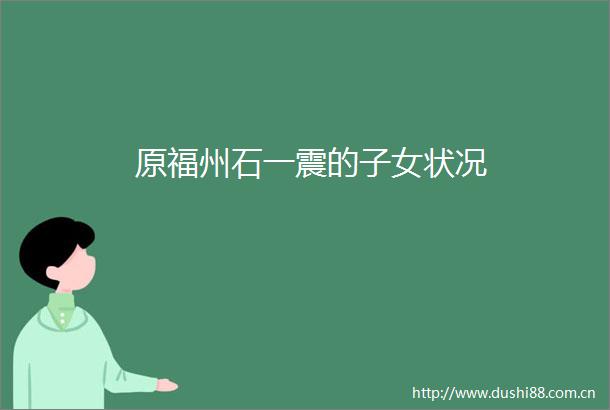 原福州石一震的子女状况