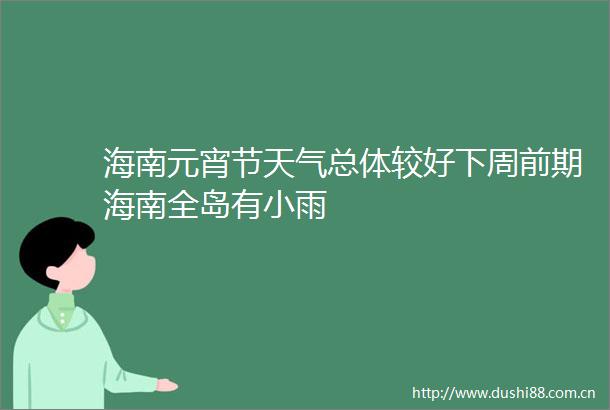 海南元宵节天气总体较好下周前期海南全岛有小雨