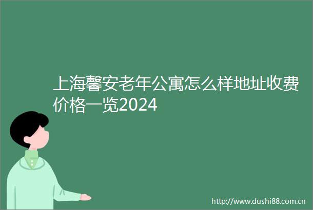 上海馨安老年公寓怎么样地址收费价格一览2024