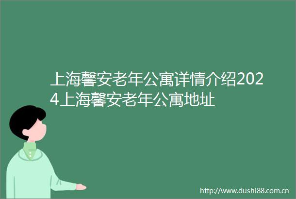 上海馨安老年公寓详情介绍2024上海馨安老年公寓地址