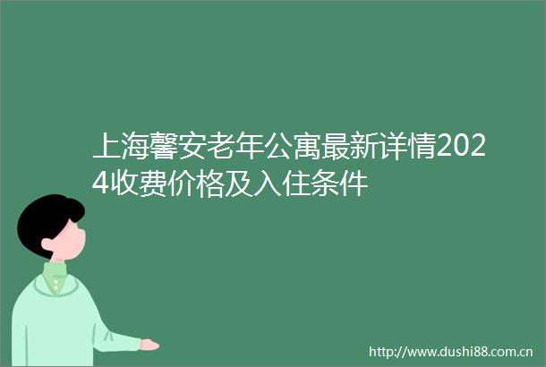 上海馨安老年公寓最新详情2024收费价格及入住条件