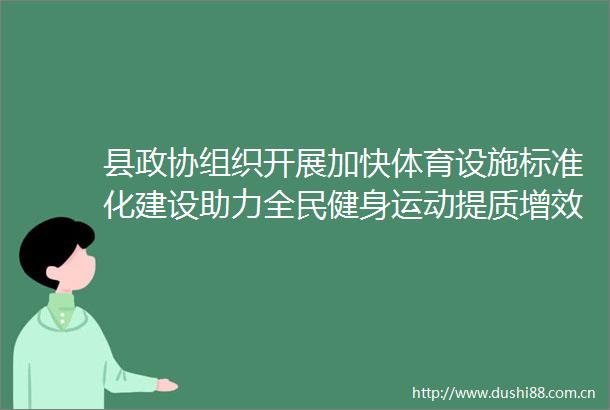 县政协组织开展加快体育设施标准化建设助力全民健身运动提质增效小微协商活动