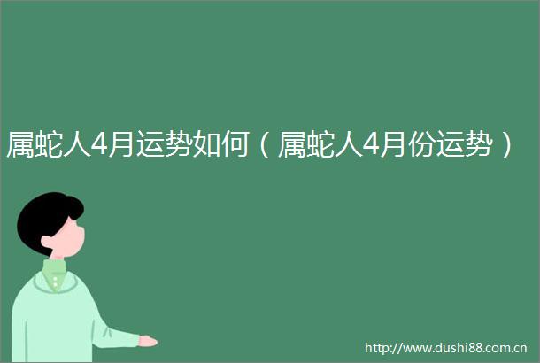 属蛇人4月运势如何（属蛇人4月份运势）