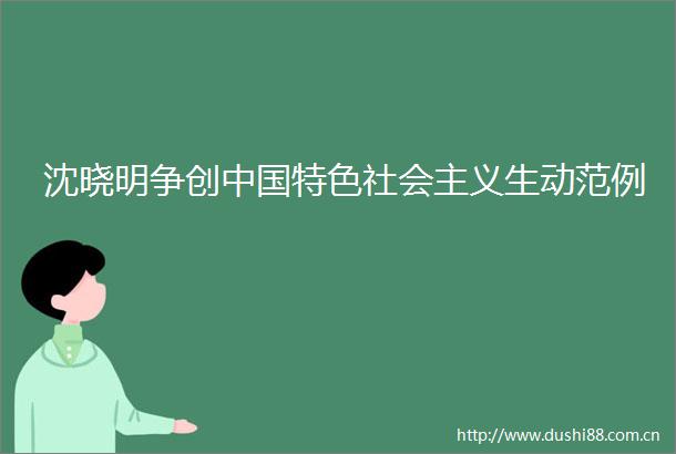 沈晓明争创特色社会主义生动范例
