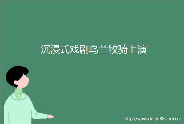 沉浸式戏剧乌兰牧骑上演