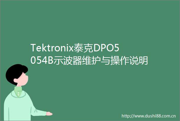 Tektronix泰克DPO5054B示波器维护与操作说明