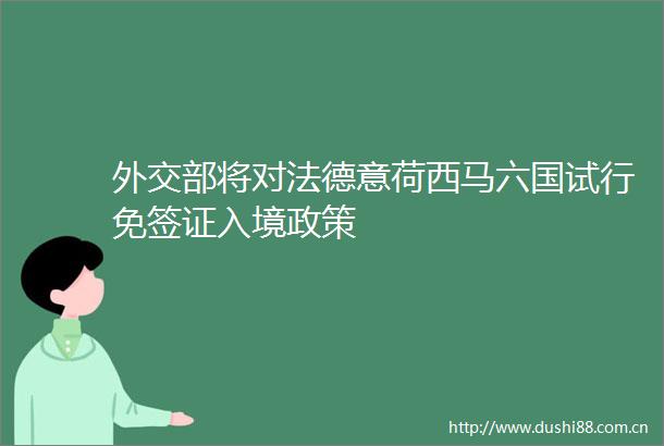 外交部将对法德意荷西马六国试行免签证入境政策