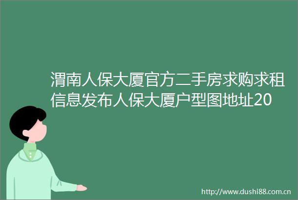 渭南人保大厦官方二手房求购求租信息发布人保大厦户型图地址2025渭南人保大厦最新优惠人保大厦营销中心电话