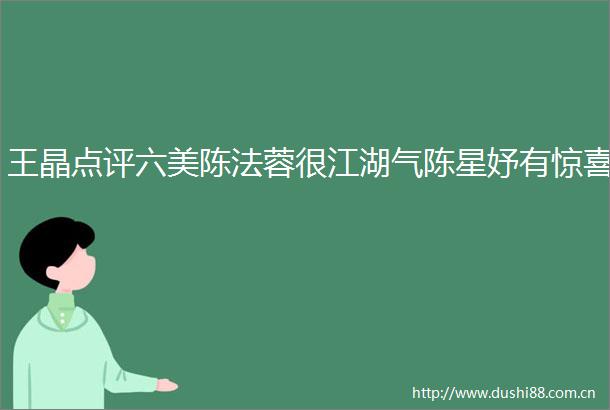 王晶点评六美陈法蓉很江湖气陈星妤有惊喜