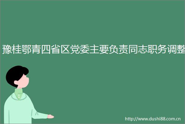 豫桂鄂青四省区党委主要负责同志职务调整