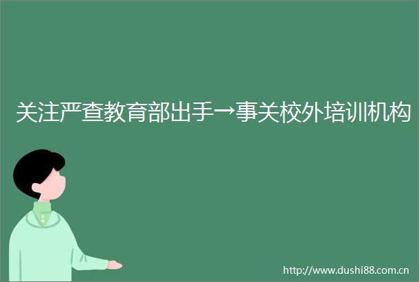 关注严查教育部出手→事关校外培训机构