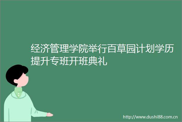 经济管理学院举行百草园计划学历提升专班开班典礼
