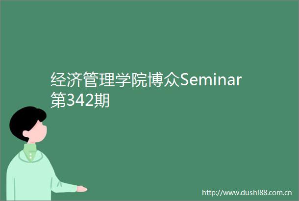 经济管理学院博众Seminar第342期