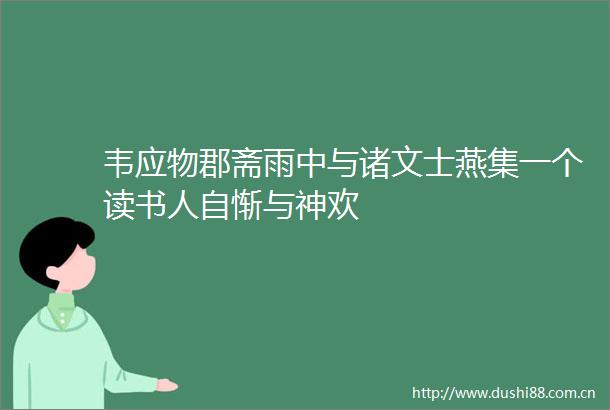 韦应物郡斋雨中与诸文士燕集一个读书人自惭与神欢