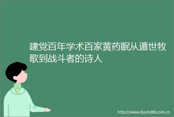 建党百年学术百家黄药眠从遁世牧歌到战斗者的诗人