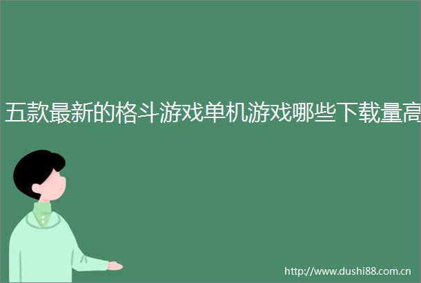 五款最新的格斗游戏单机游戏哪些下载量高