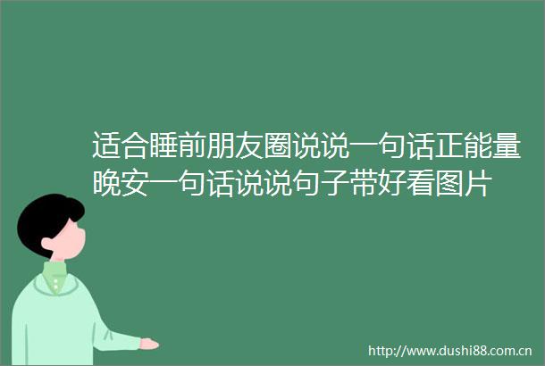 适合睡前朋友圈说说一句话正能量晚安一句话说说句子带好看图片