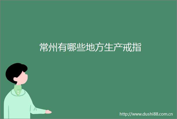 常州有哪些地方生产戒指