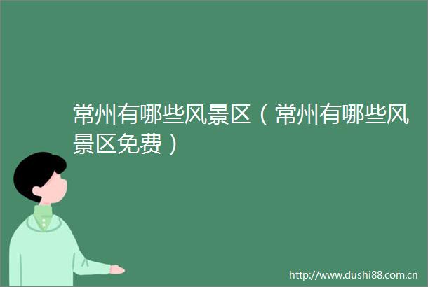 常州有哪些风景区（常州有哪些风景区免费）