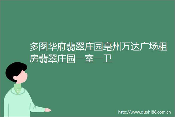 多图华府翡翠庄园亳州万达广场租房翡翠庄园一室一卫