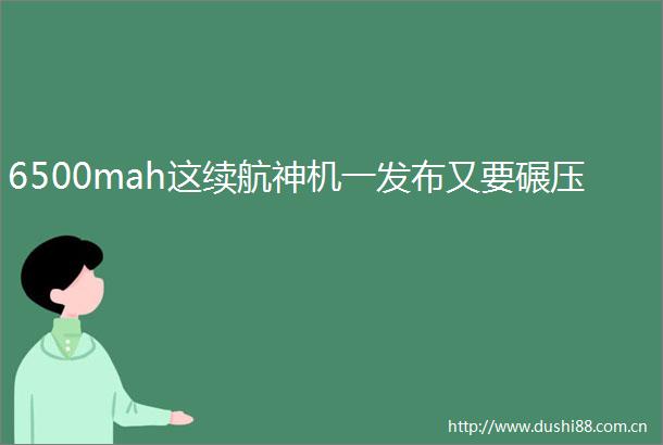 6500mah这续航神机一发布又要碾压